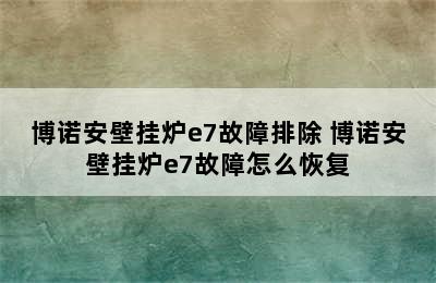 博诺安壁挂炉e7故障排除 博诺安壁挂炉e7故障怎么恢复